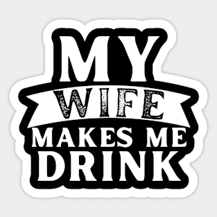 My Wife Makes Me Drink Sticker